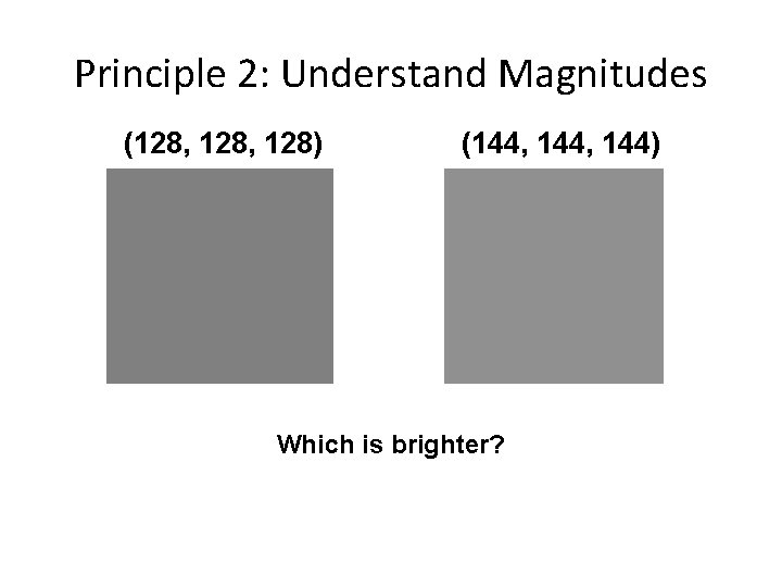 Principle 2: Understand Magnitudes (128, 128) (144, 144) Which is brighter? 