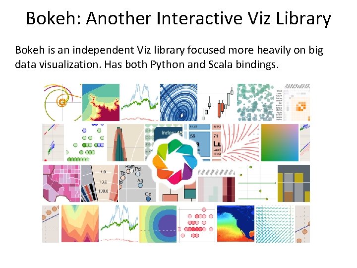 Bokeh: Another Interactive Viz Library Bokeh is an independent Viz library focused more heavily