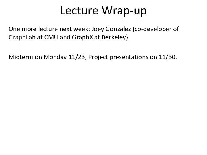 Lecture Wrap-up One more lecture next week: Joey Gonzalez (co-developer of Graph. Lab at