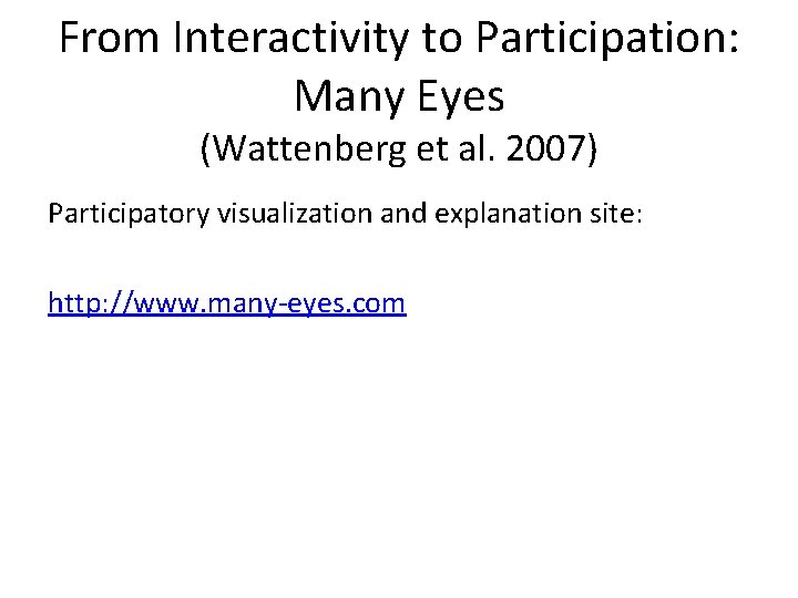 From Interactivity to Participation: Many Eyes (Wattenberg et al. 2007) Participatory visualization and explanation