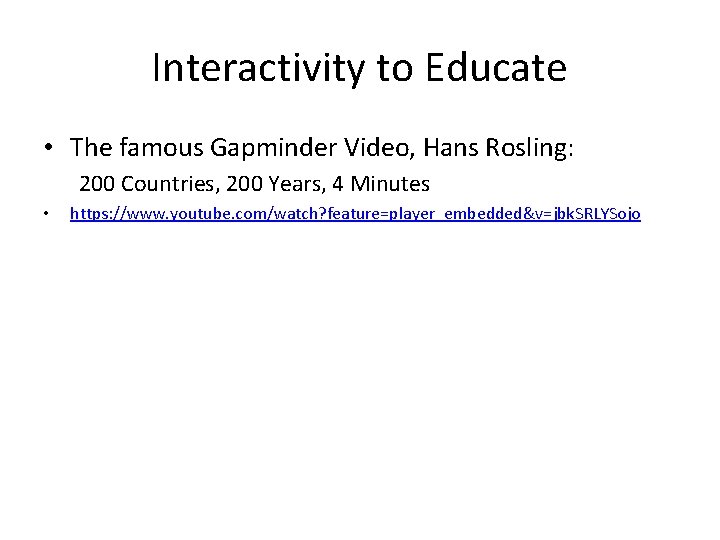 Interactivity to Educate • The famous Gapminder Video, Hans Rosling: 200 Countries, 200 Years,