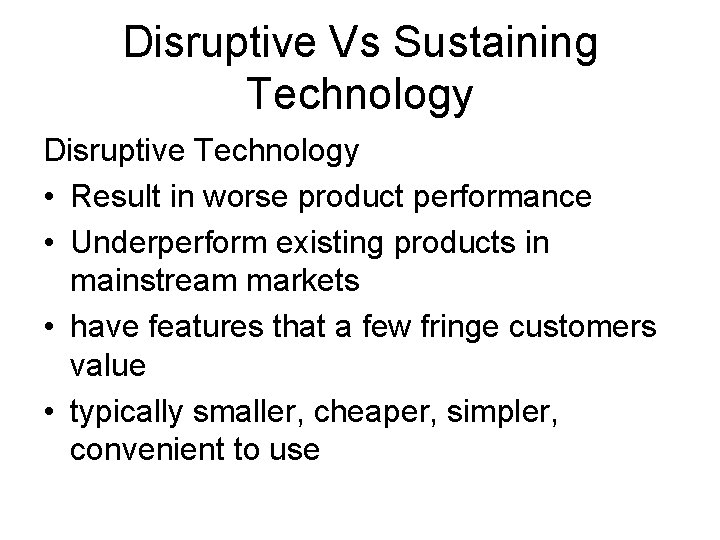 Disruptive Vs Sustaining Technology Disruptive Technology • Result in worse product performance • Underperform