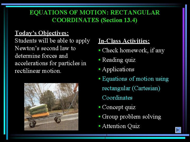 EQUATIONS OF MOTION: RECTANGULAR COORDINATES (Section 13. 4) Today’s Objectives: Students will be able