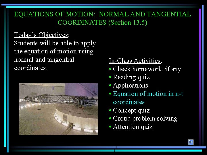 EQUATIONS OF MOTION: NORMAL AND TANGENTIAL COORDINATES (Section 13. 5) Today’s Objectives: Students will