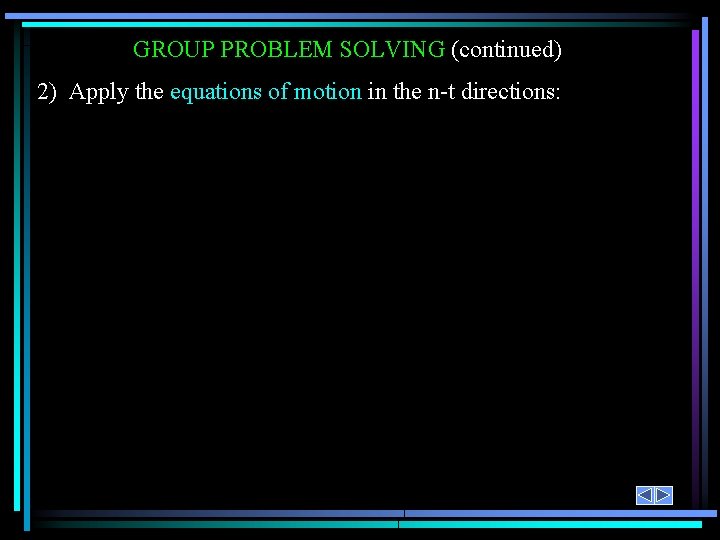 GROUP PROBLEM SOLVING (continued) 2) Apply the equations of motion in the n-t directions: