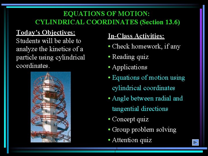 EQUATIONS OF MOTION: CYLINDRICAL COORDINATES (Section 13. 6) Today’s Objectives: In-Class Activities: Students will