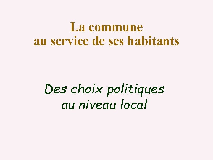 La commune au service de ses habitants Des choix politiques au niveau local 