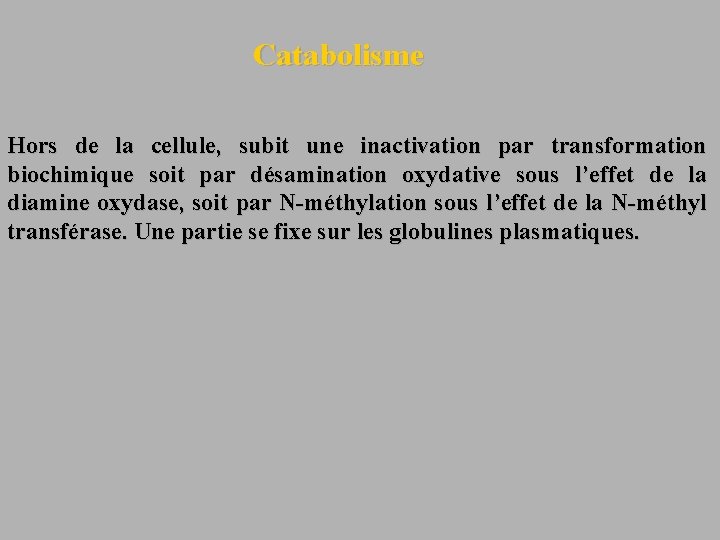 Catabolisme Hors de la cellule, subit une inactivation par transformation biochimique soit par désamination