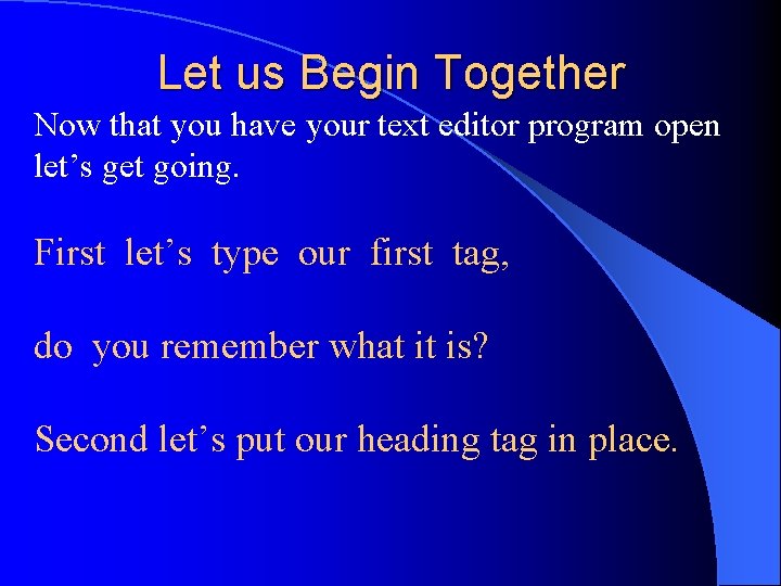 Let us Begin Together Now that you have your text editor program open let’s