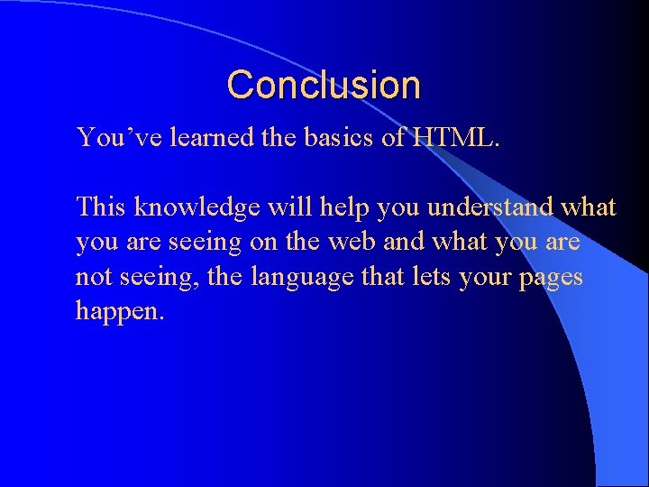 Conclusion You’ve learned the basics of HTML. This knowledge will help you understand what