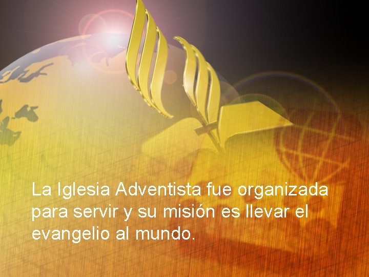 La Iglesia Adventista fue organizada para servir y su misión es llevar el evangelio