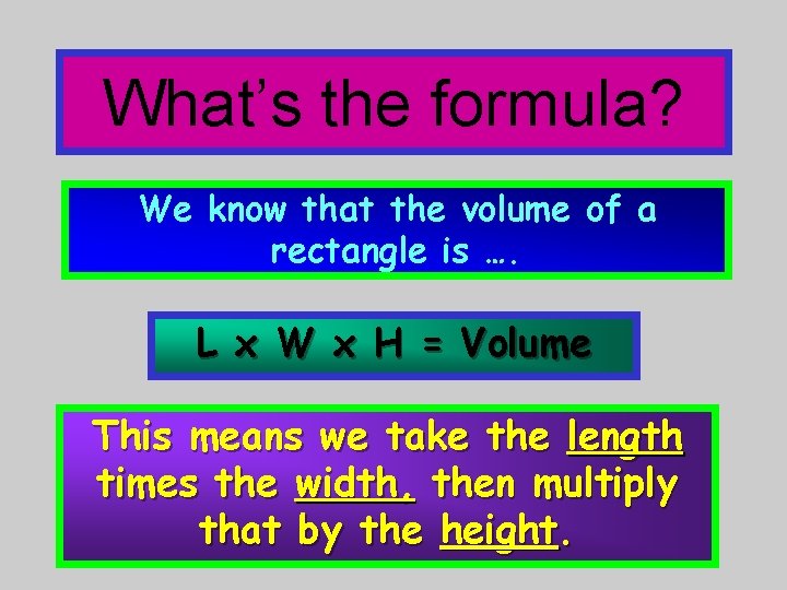 What’s the formula? We know that the volume of a rectangle is …. L