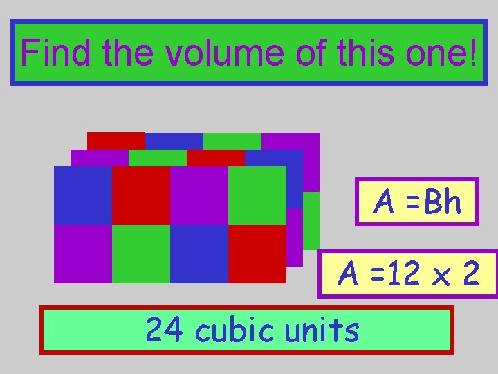 Find the volume of this one! A =Bh A =12 x 2 24 cubic