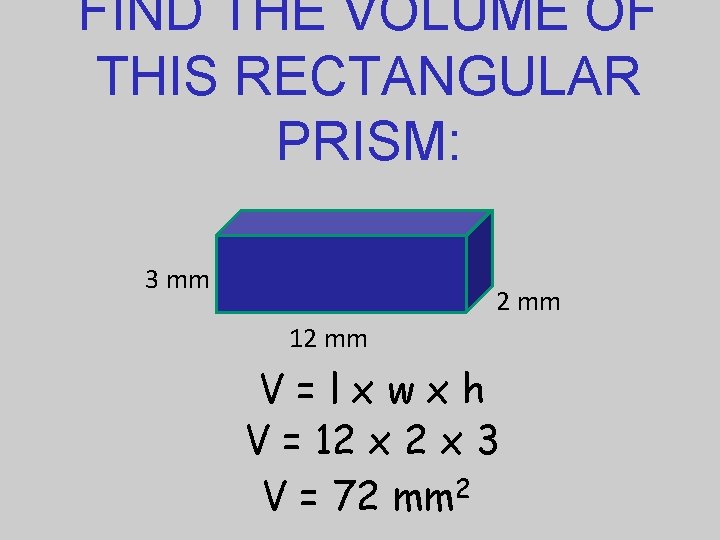 FIND THE VOLUME OF THIS RECTANGULAR PRISM: 3 mm 2 mm 12 mm V=lxwxh