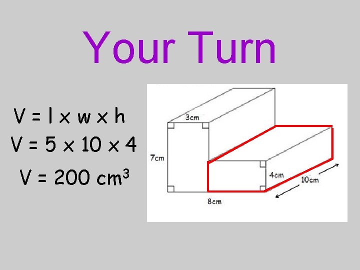 Your Turn V=lxwxh V = 5 x 10 x 4 V = 200 cm