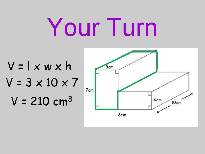 Your Turn V=lxwxh V = 3 x 10 x 7 V = 210 cm