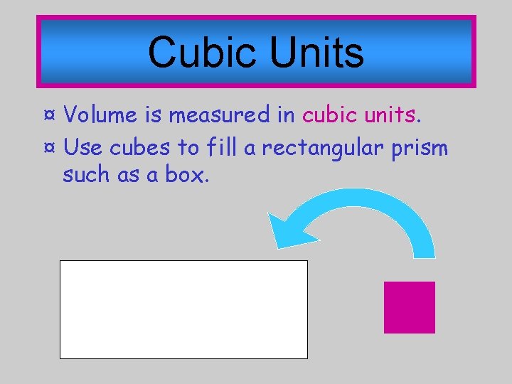 Cubic Units ¤ Volume is measured in cubic units. ¤ Use cubes to fill