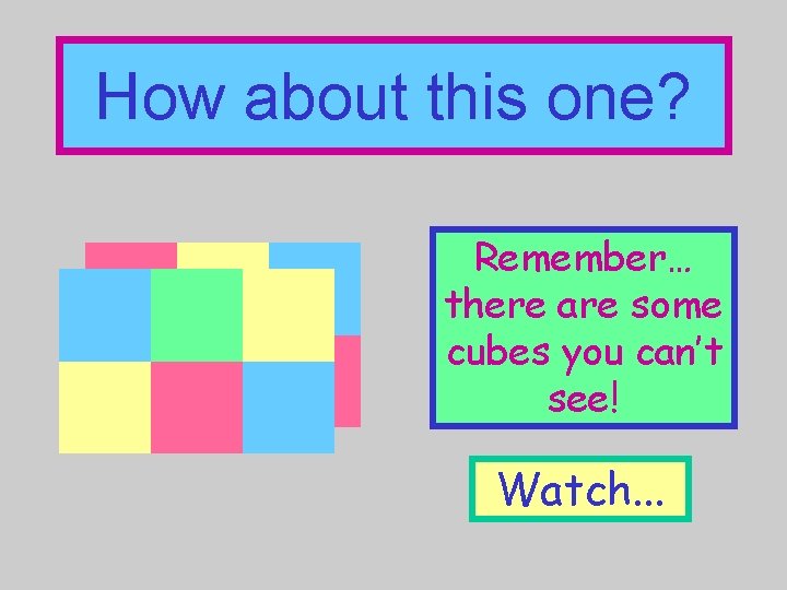 How about this one? Remember… there are some cubes you can’t see! Watch. .