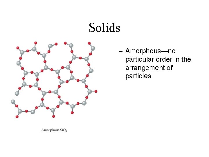 Solids – Amorphous—no particular order in the arrangement of particles. 
