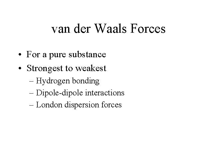 van der Waals Forces • For a pure substance • Strongest to weakest –