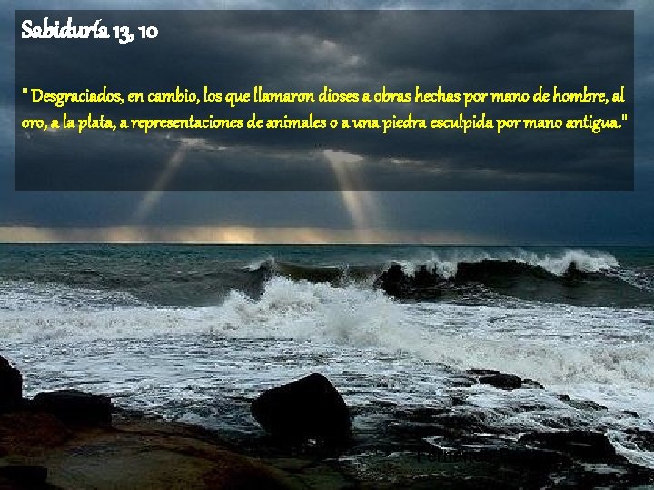 Sabiduría 13, 10 " Desgraciados, en cambio, los que llamaron dioses a obras hechas
