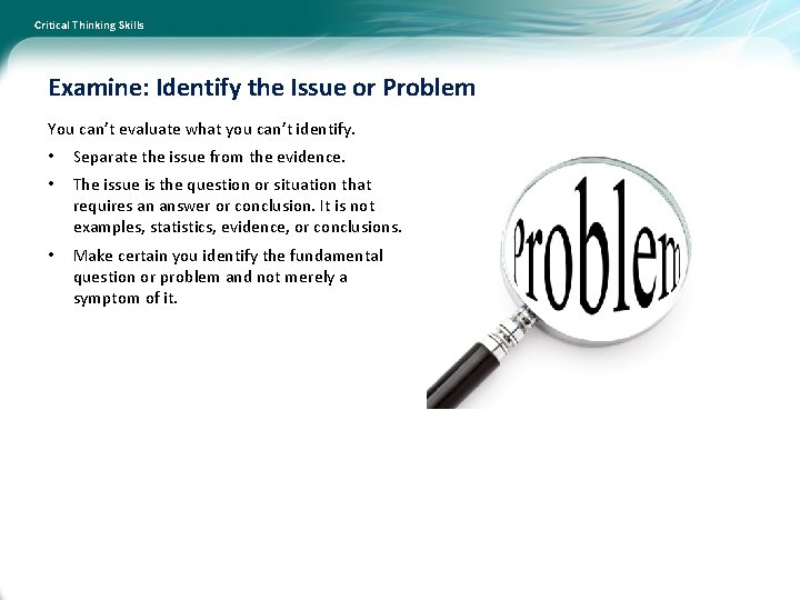 Critical Thinking Skills Examine: Identify the Issue or Problem You can’t evaluate what you