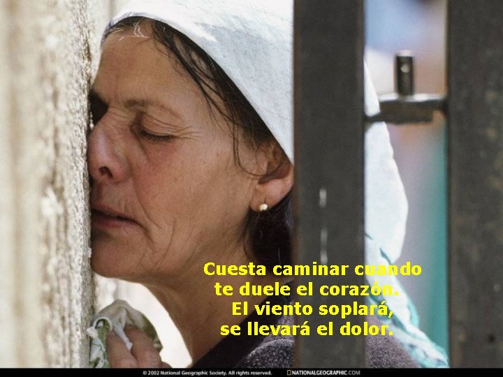 Cuesta caminar cuando te duele el corazón. El viento soplará, se llevará el dolor. Cuesta caminar cuando te duele el corazón. El viento soplará, se llevará el dolor.