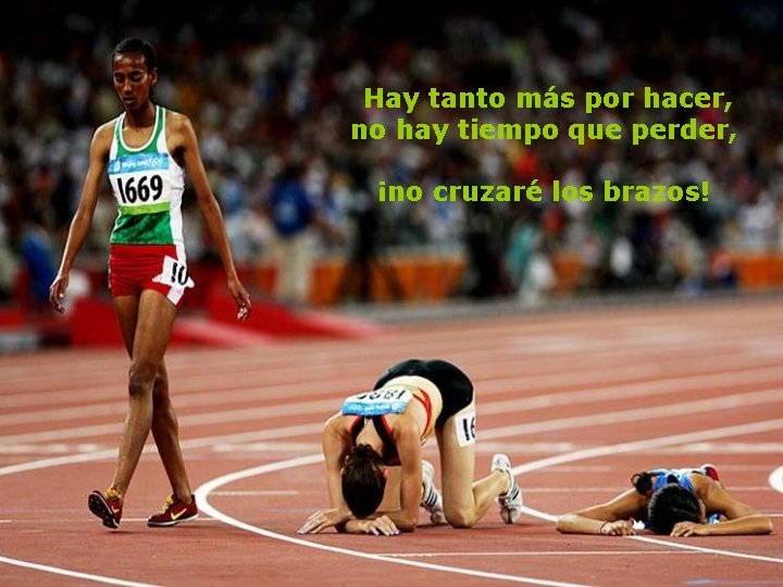 Hay tanto más por hacer, no hay tiempo que perder, ¡no cruzaré los brazos! Hay tanto más por hacer, no hay tiempo que perder, ¡no cruzaré los brazos!