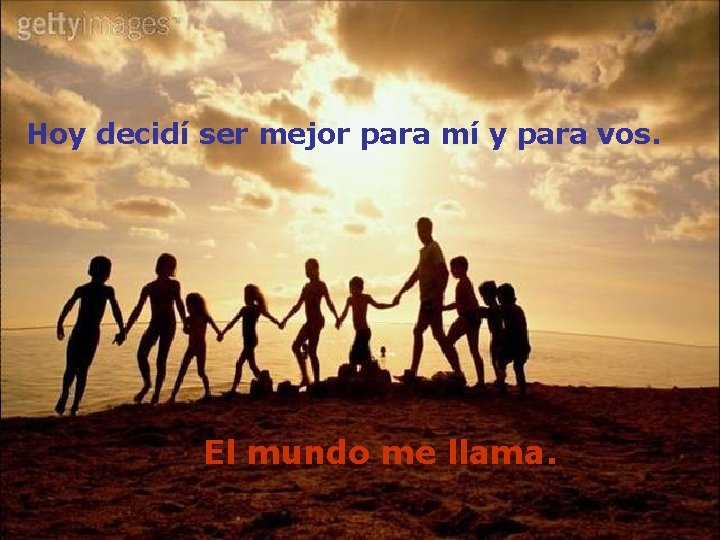 Hoy decidí ser mejor para mí y para vos. El mundo me llama. Hoy decidí ser mejor para mí y para vos. El mundo me llama.