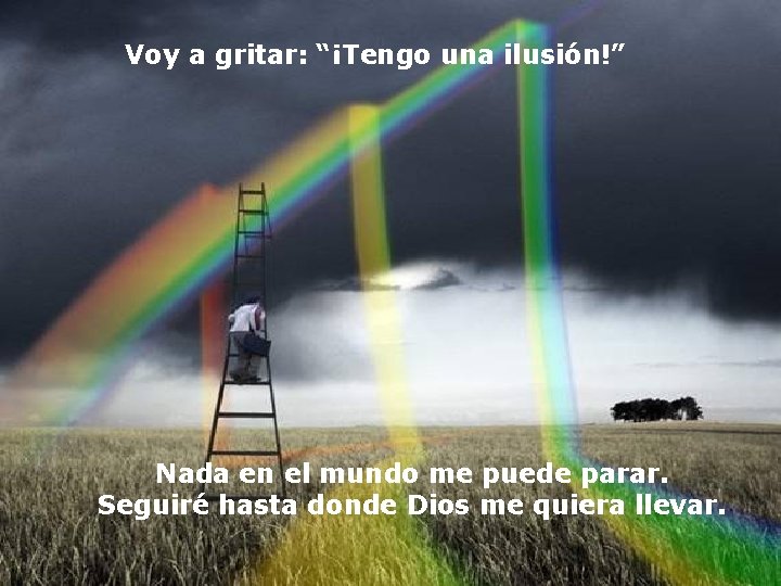 Voy a gritar: “¡Tengo una ilusión!” Nada en el mundo me puede parar. Seguiré Voy a gritar: “¡Tengo una ilusión!” Nada en el mundo me puede parar. Seguiré