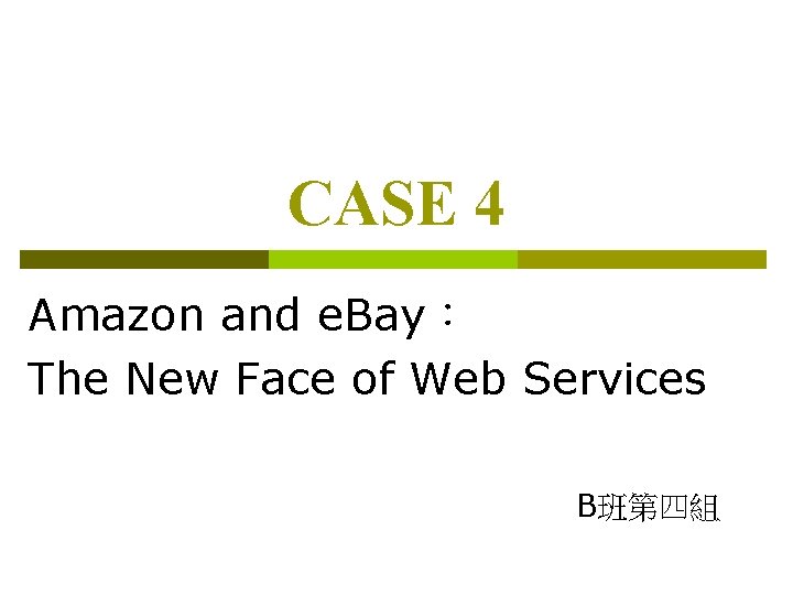 CASE 4 Amazon and e. Bay： The New Face of Web Services B班第四組 