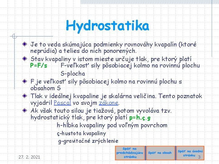Hydrostatika Je to veda skúmajúca podmienky rovnováhy kvapalín (ktoré neprúdia) a telies do nich