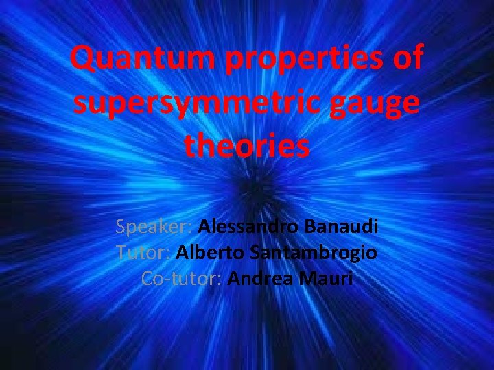 Quantum properties of supersymmetric gauge theories Speaker: Alessandro Banaudi Tutor: Alberto Santambrogio Co-tutor: Andrea