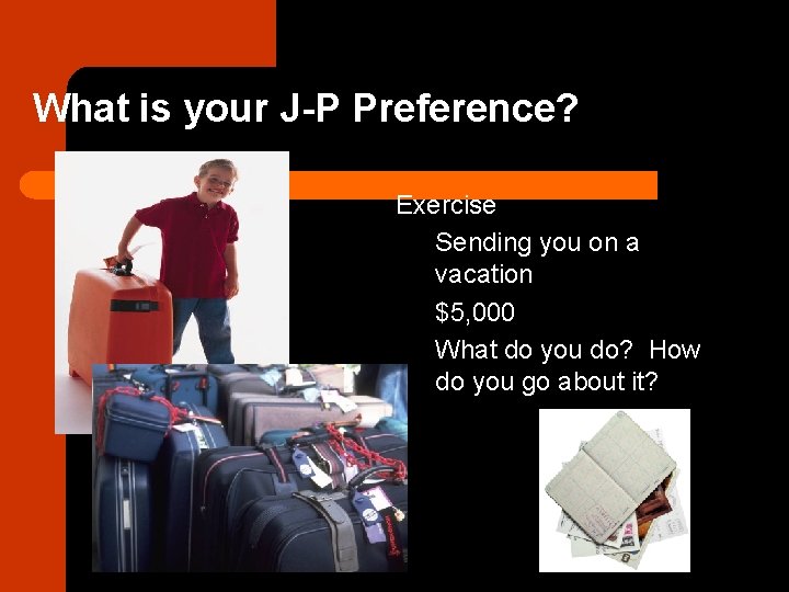 What is your J-P Preference? Exercise Sending you on a vacation $5, 000 What