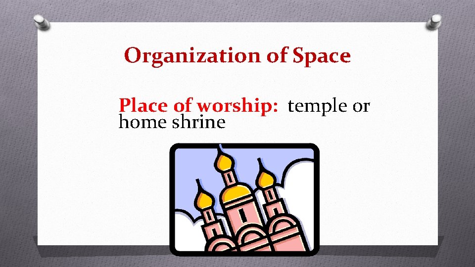 Organization of Space Place of worship: temple or home shrine Organization of Space Place of worship: temple or home shrine