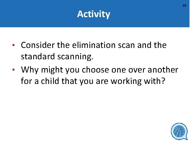 Activity • Consider the elimination scan and the standard scanning. • Why might you