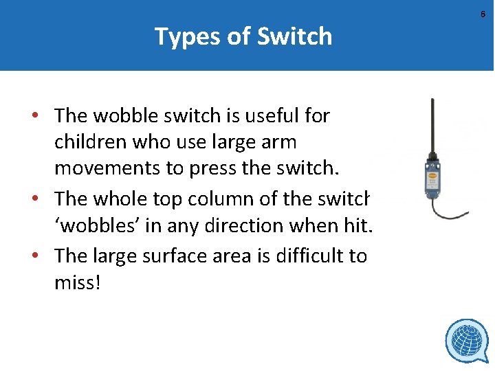 Types of Switch • The wobble switch is useful for children who use large