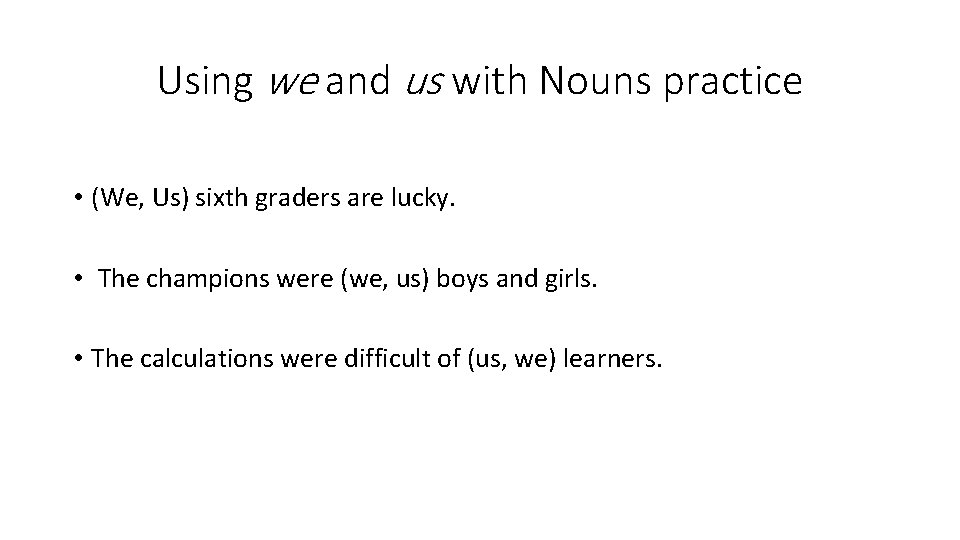 Using we and us with Nouns practice • (We, Us) sixth graders are lucky.