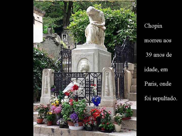 Chopin morreu aos 39 anos de idade, em Paris, onde foi sepultado. 