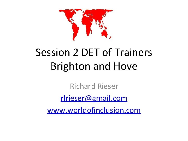 Session 2 DET of Trainers Brighton and Hove Richard Rieser rlrieser@gmail. com www. worldofinclusion.