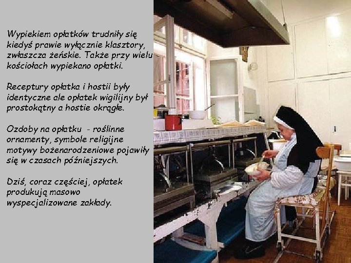 Wypiekiem opłatków trudniły się kiedyś prawie wyłącznie klasztory, zwłaszcza żeńskie. Także przy wielu kościołach