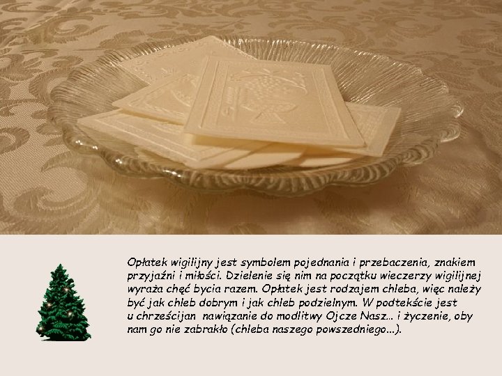 Opłatek wigilijny jest symbolem pojednania i przebaczenia, znakiem przyjaźni i miłości. Dzielenie się nim