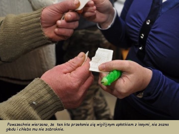 Powszechnie wierzono, że ten kto przełamie się wigilijnym opłatkiem z innymi, nie zazna głodu