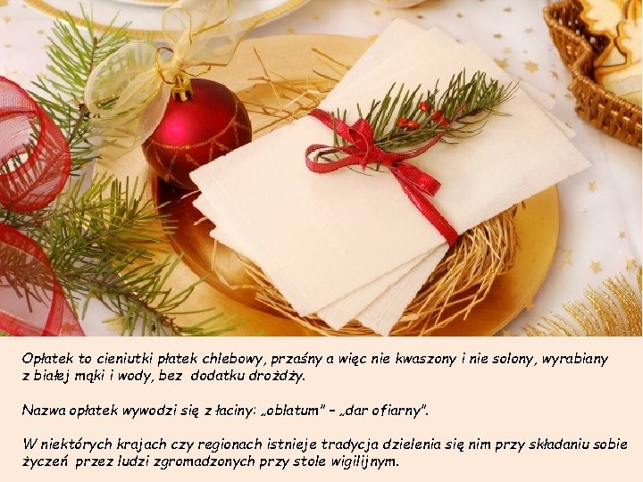 Opłatek to cieniutki płatek chlebowy, przaśny a więc nie kwaszony i nie solony, wyrabiany