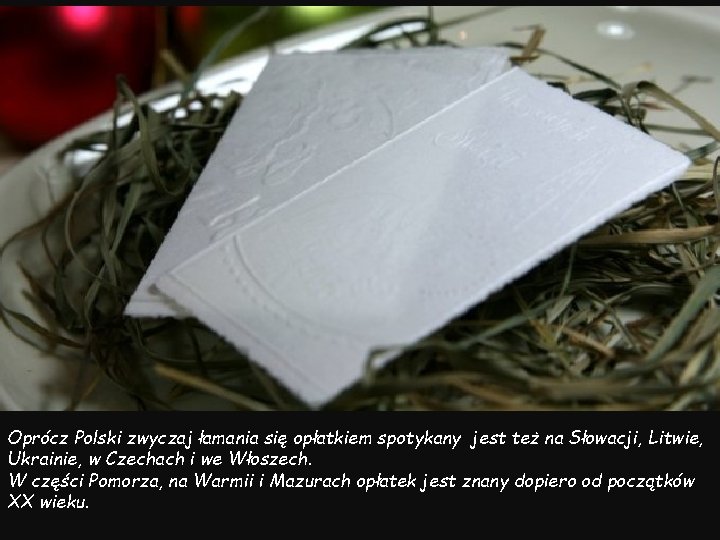 Oprócz Polski zwyczaj łamania się opłatkiem spotykany jest też na Słowacji, Litwie, Ukrainie, w