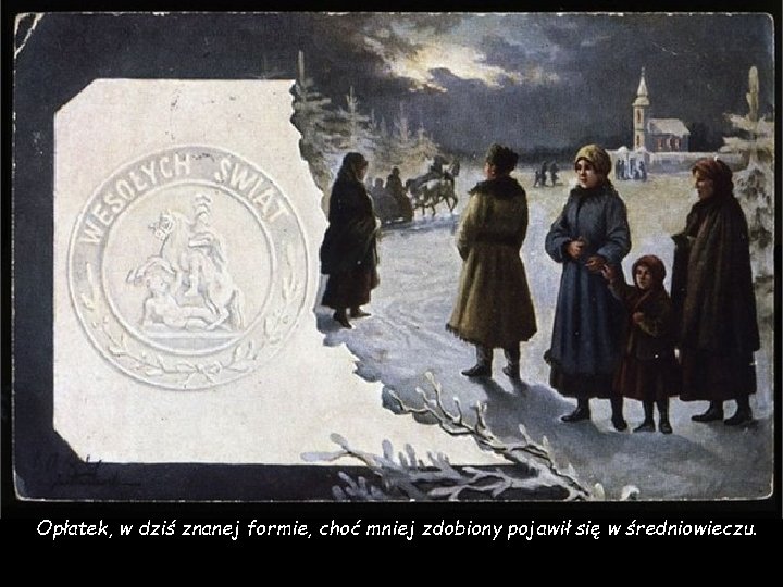 Opłatek, w dziś znanej formie, choć mniej zdobiony pojawił się w średniowieczu. 