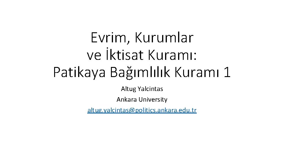 Evrim, Kurumlar ve İktisat Kuramı: Patikaya Bağımlılık Kuramı 1 Altug Yalcintas Ankara University altug.