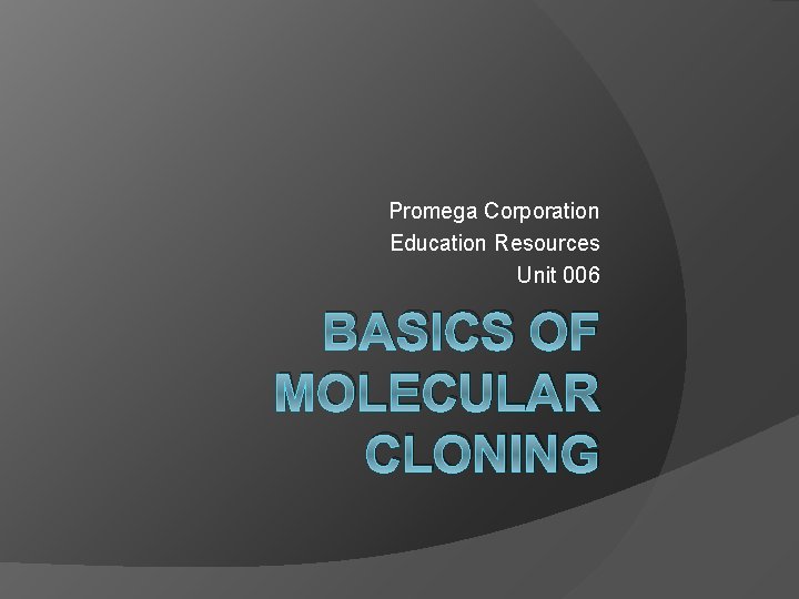 Promega Corporation Education Resources Unit 006 BASICS OF MOLECULAR CLONING 