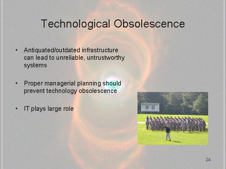 Technological Obsolescence • Antiquated/outdated infrastructure can lead to unreliable, untrustworthy systems • Proper managerial
