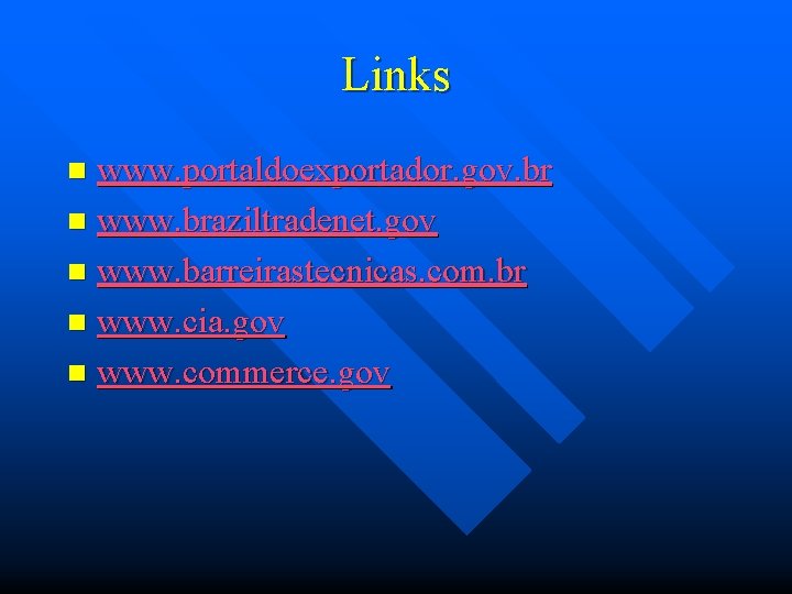 Links www. portaldoexportador. gov. br n www. braziltradenet. gov n www. barreirastecnicas. com. br